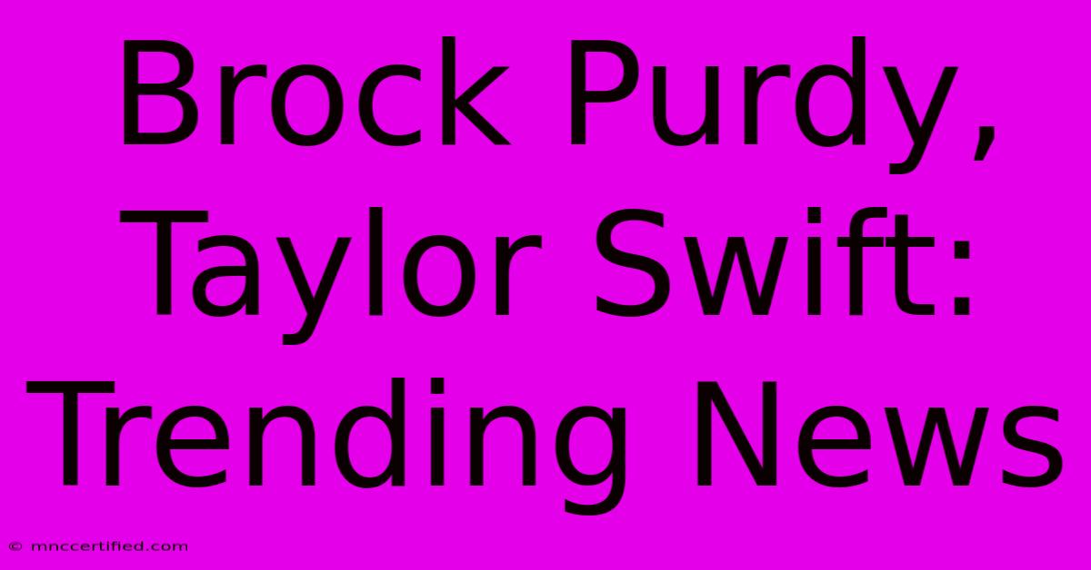 Brock Purdy, Taylor Swift: Trending News