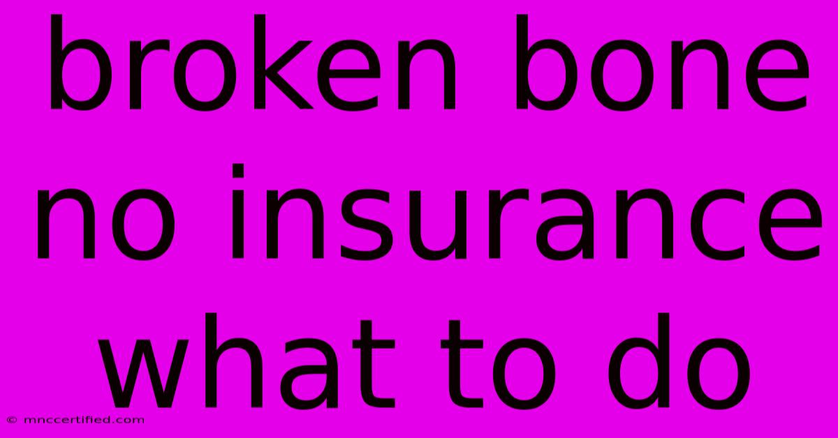 Broken Bone No Insurance What To Do