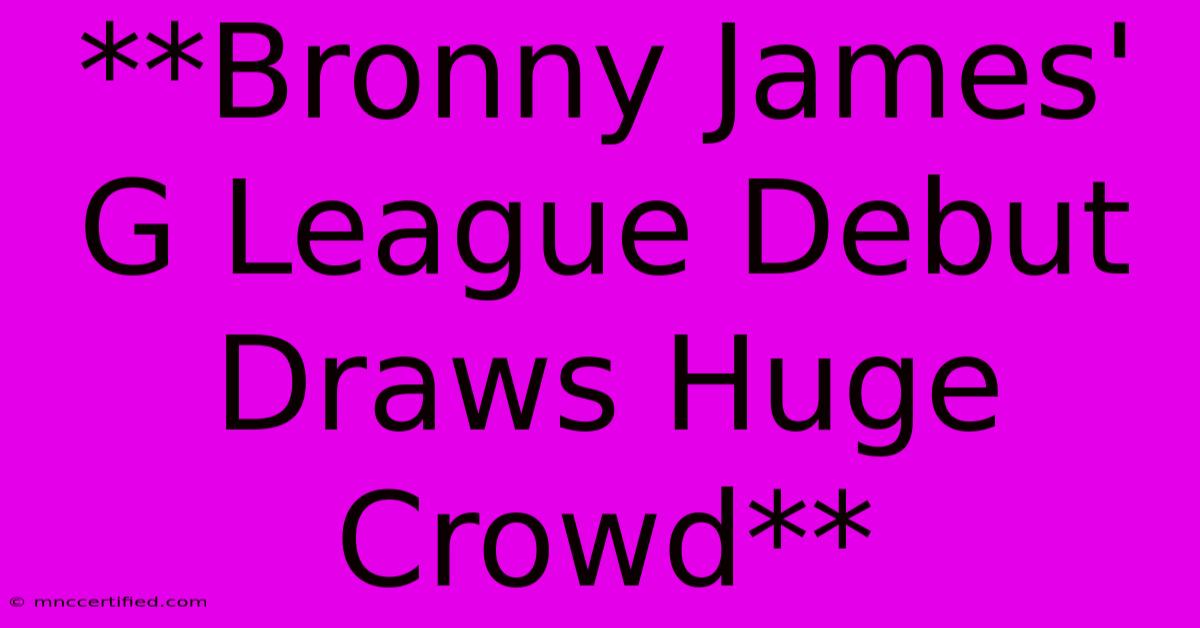 **Bronny James' G League Debut Draws Huge Crowd** 