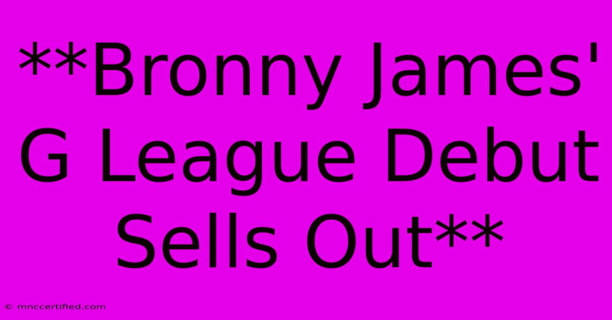 **Bronny James' G League Debut Sells Out**