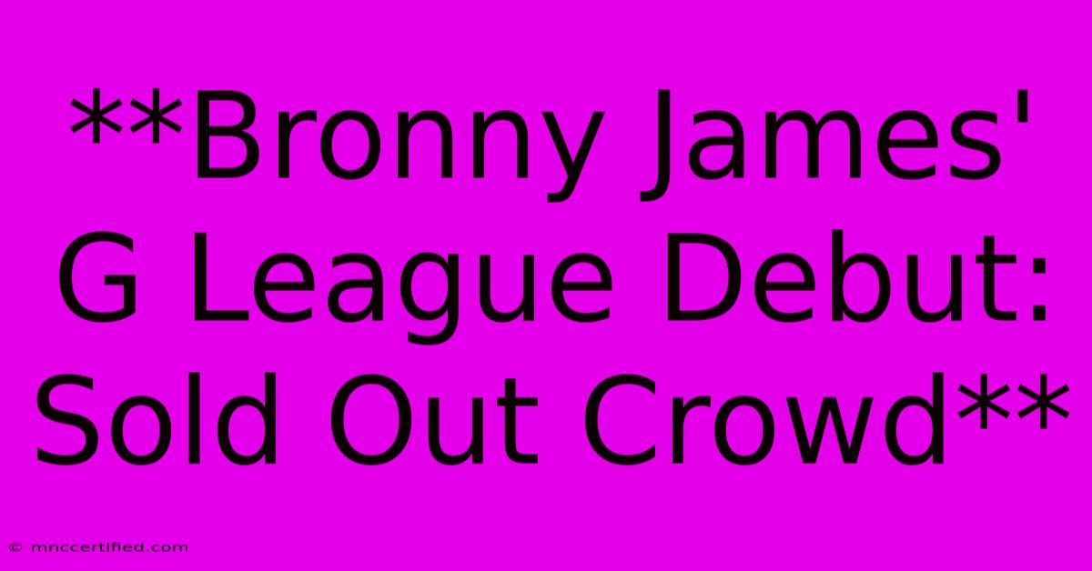 **Bronny James' G League Debut: Sold Out Crowd**