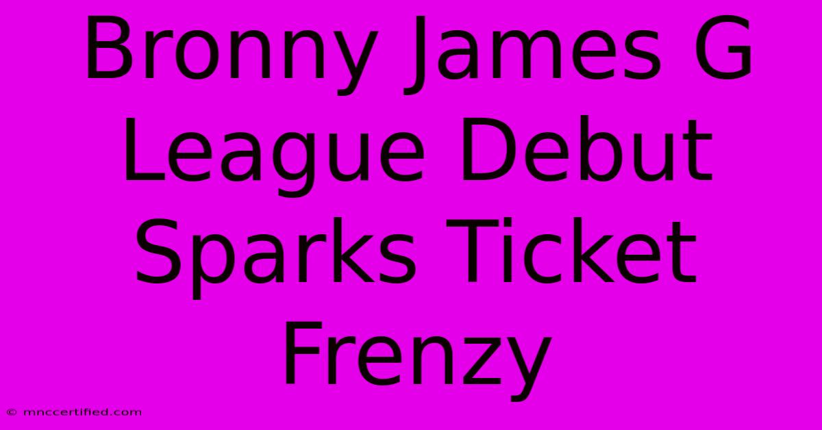 Bronny James G League Debut Sparks Ticket Frenzy