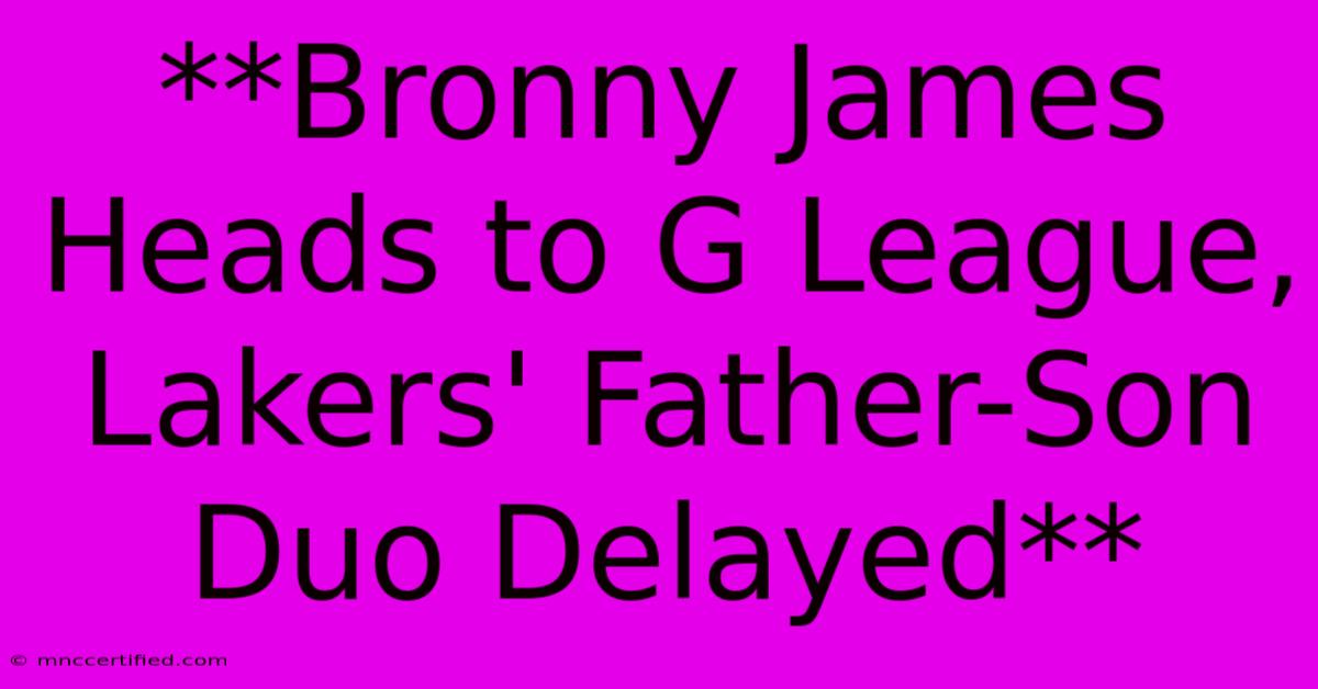 **Bronny James Heads To G League, Lakers' Father-Son Duo Delayed**