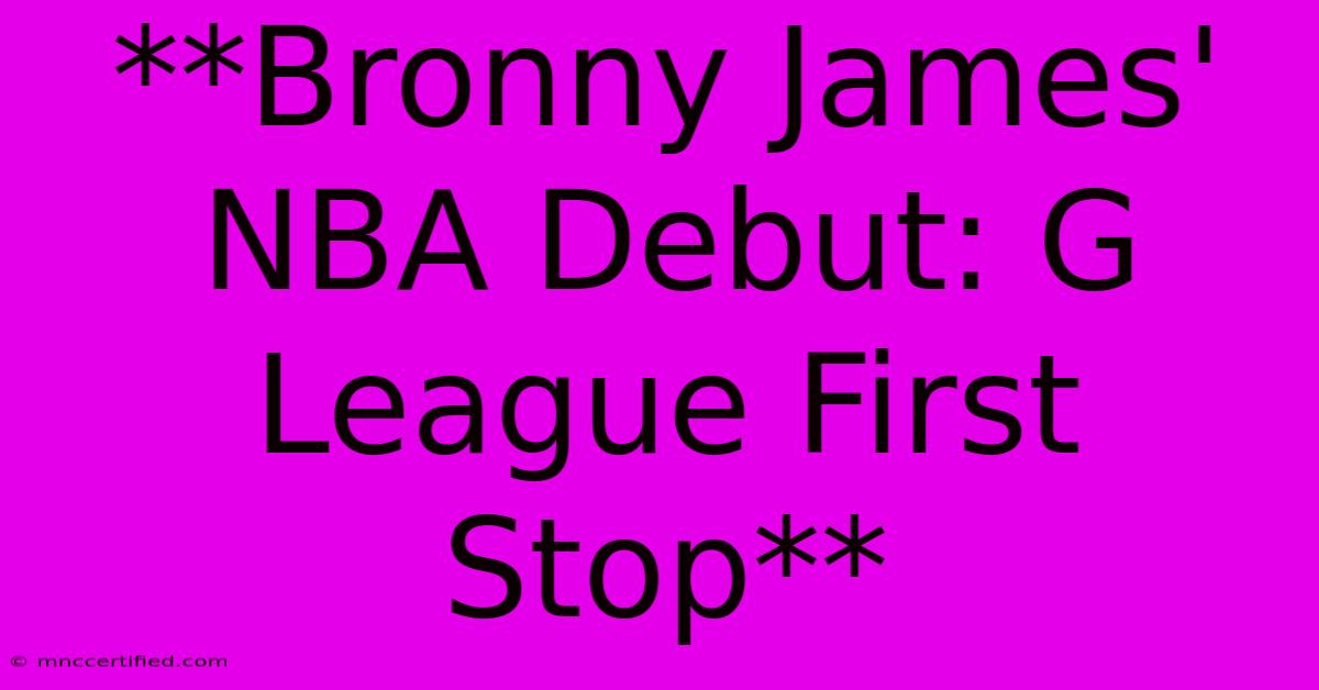 **Bronny James' NBA Debut: G League First Stop**