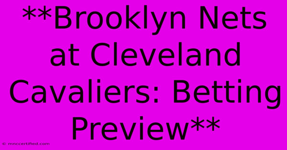 **Brooklyn Nets At Cleveland Cavaliers: Betting Preview**