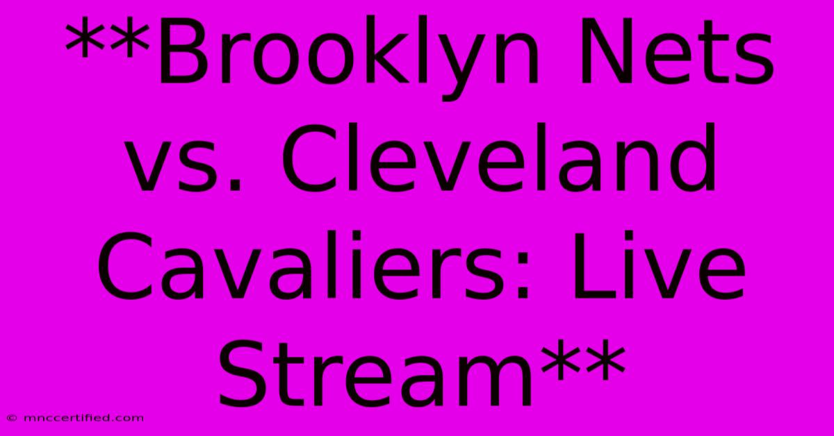 **Brooklyn Nets Vs. Cleveland Cavaliers: Live Stream**