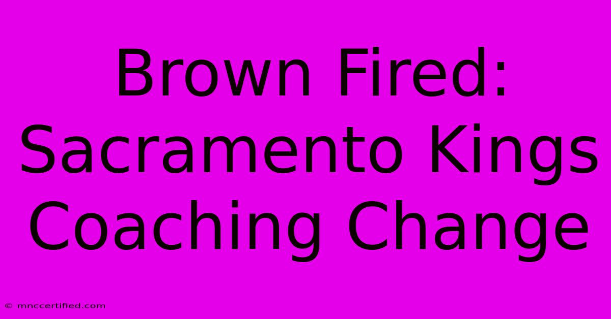 Brown Fired: Sacramento Kings Coaching Change