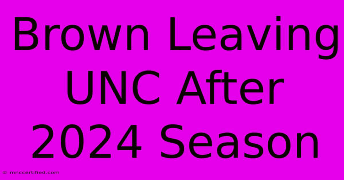 Brown Leaving UNC After 2024 Season