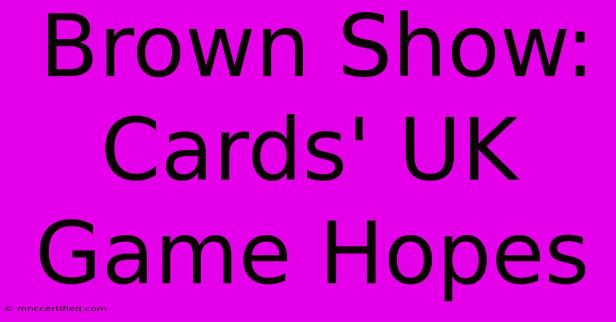 Brown Show:  Cards' UK Game Hopes