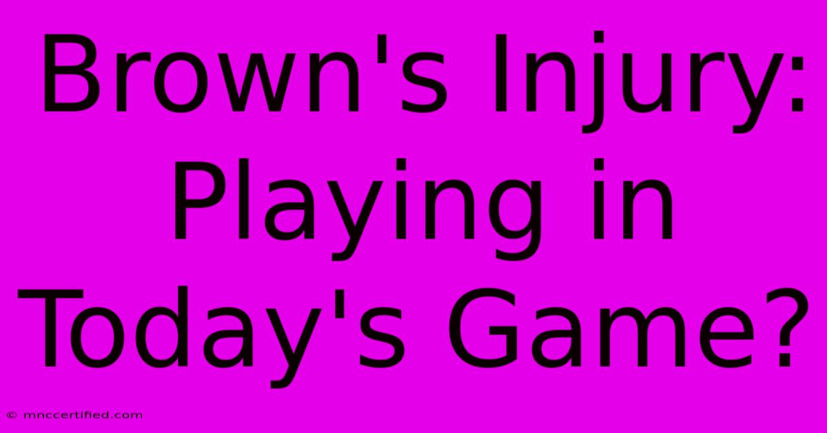 Brown's Injury: Playing In Today's Game?