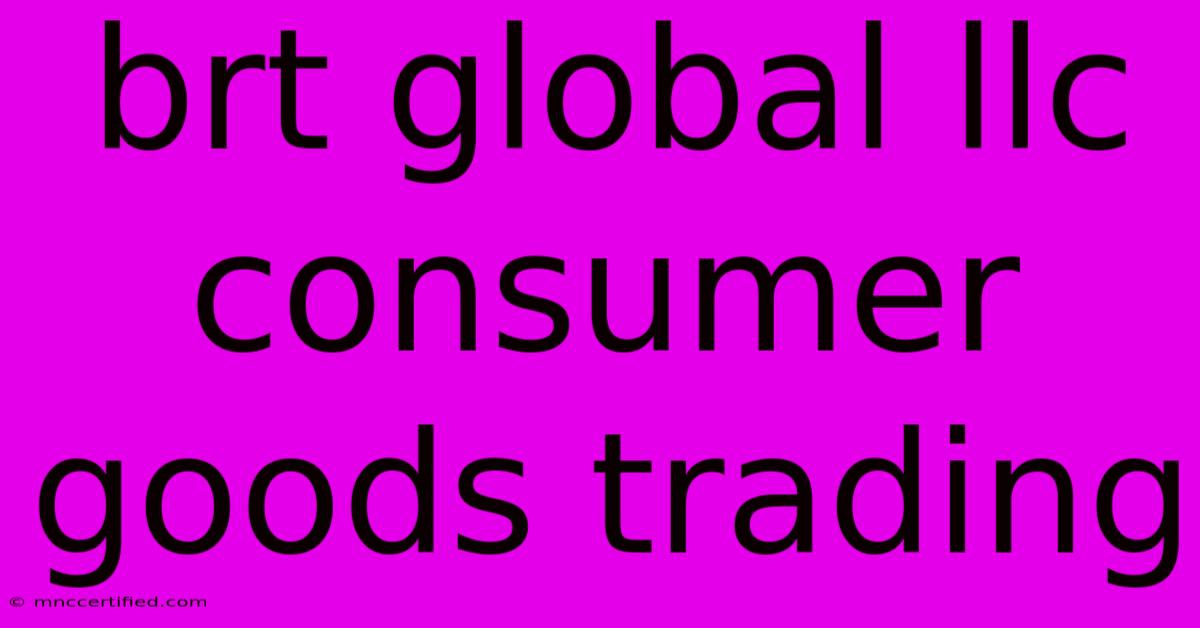 Brt Global Llc Consumer Goods Trading