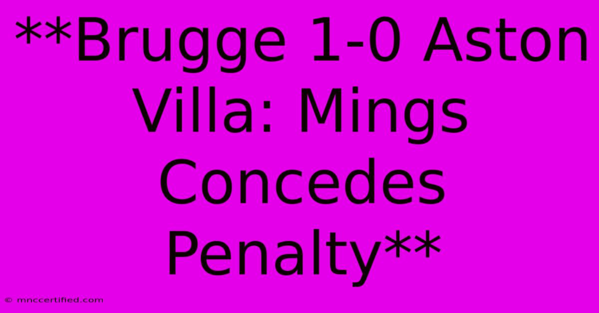 **Brugge 1-0 Aston Villa: Mings Concedes Penalty**