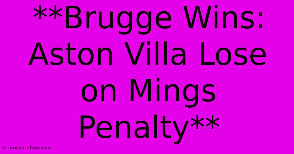 **Brugge Wins: Aston Villa Lose On Mings Penalty** 