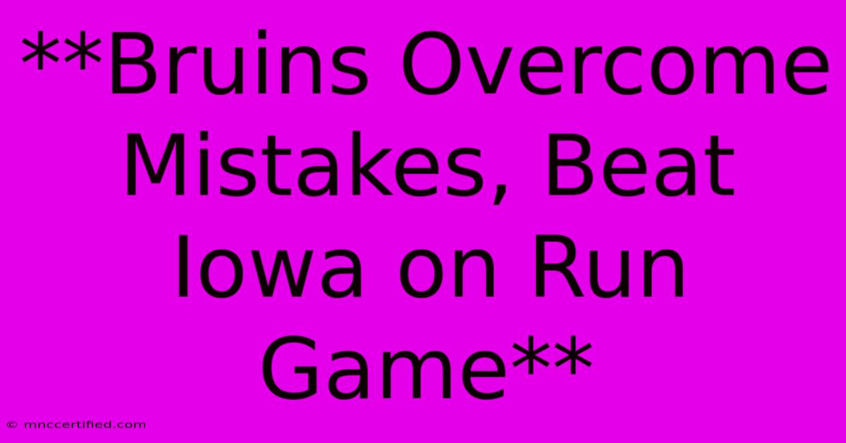 **Bruins Overcome Mistakes, Beat Iowa On Run Game**