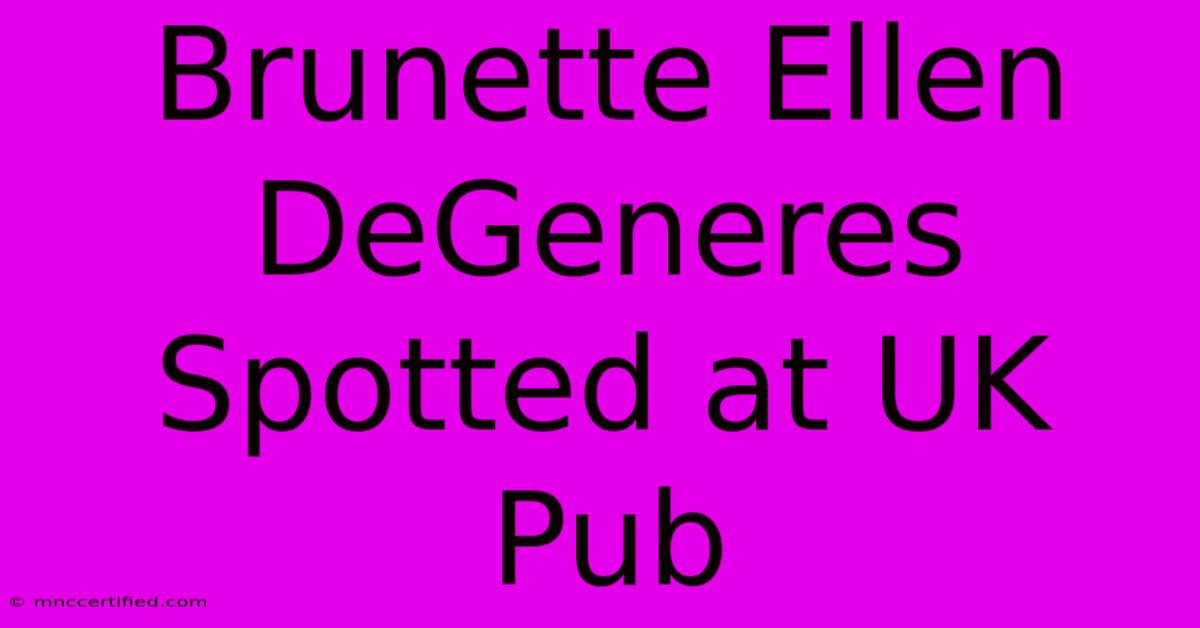 Brunette Ellen DeGeneres Spotted At UK Pub