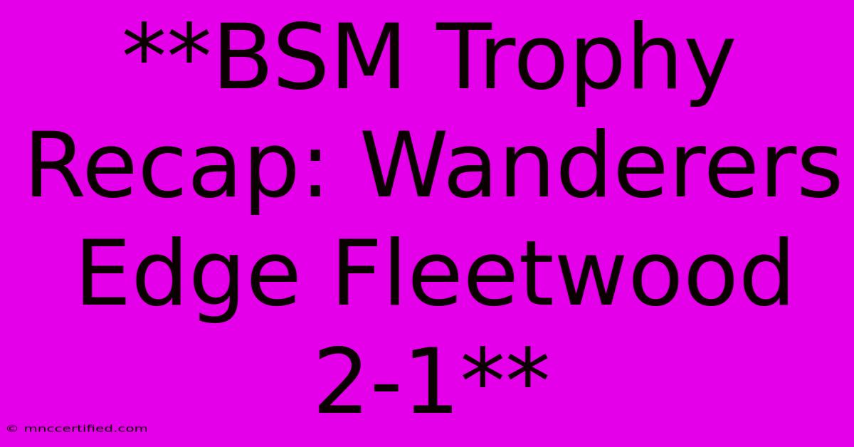 **BSM Trophy Recap: Wanderers Edge Fleetwood 2-1** 