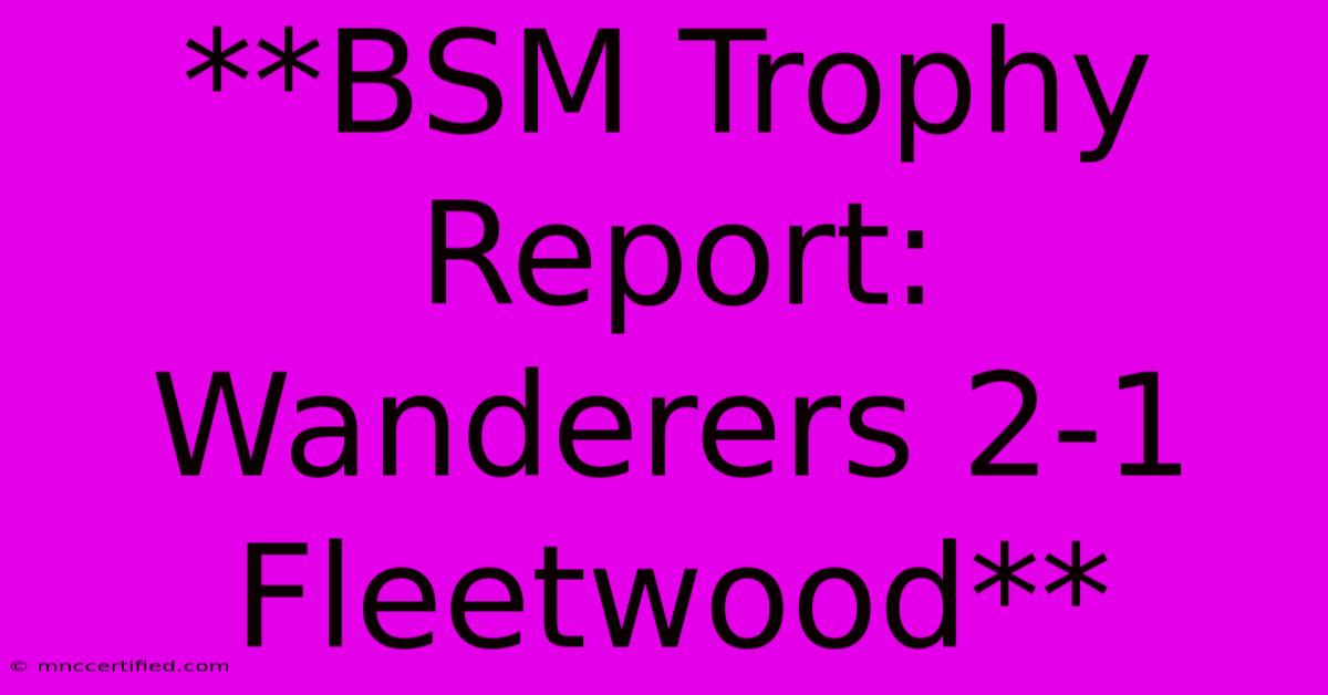 **BSM Trophy Report: Wanderers 2-1 Fleetwood**