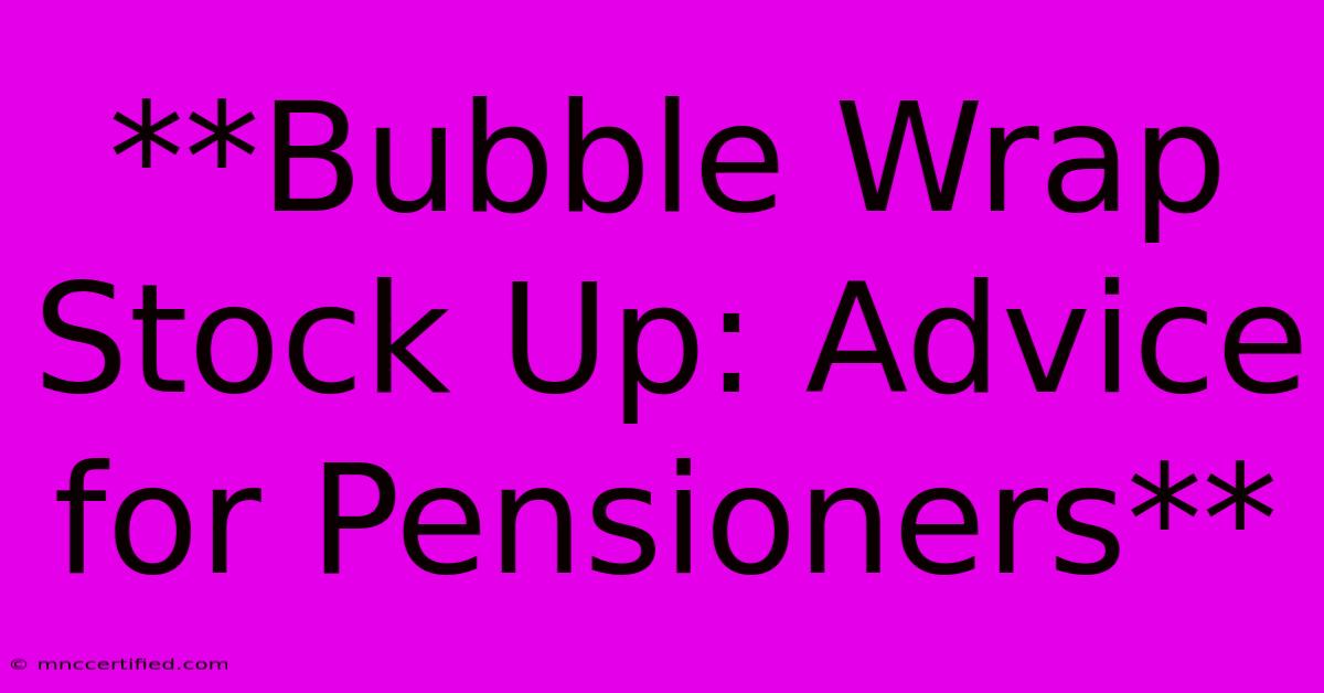 **Bubble Wrap Stock Up: Advice For Pensioners**