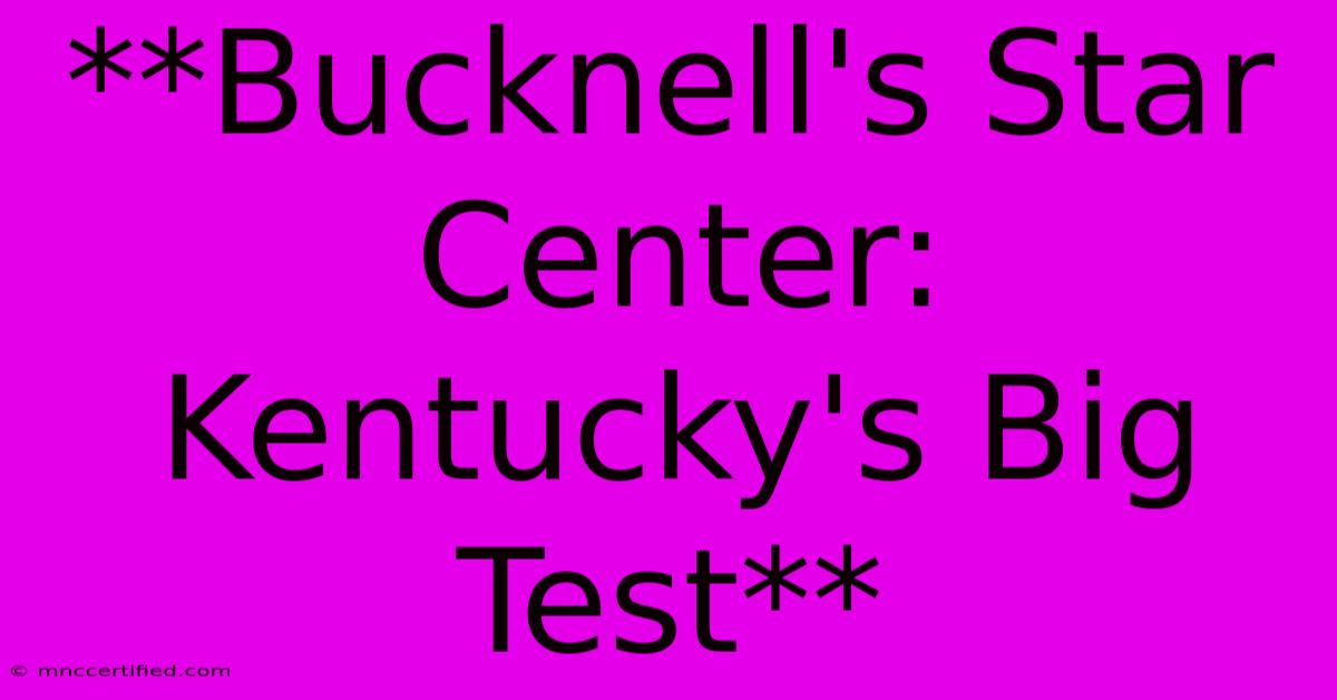 **Bucknell's Star Center: Kentucky's Big Test** 