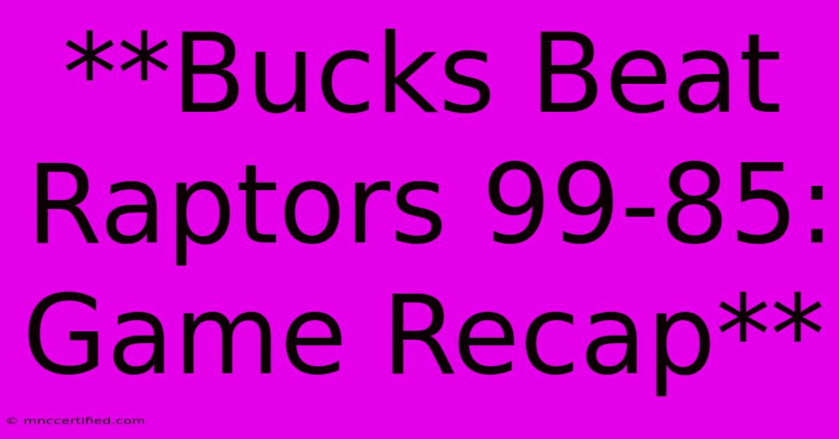 **Bucks Beat Raptors 99-85: Game Recap**