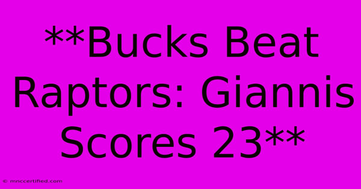 **Bucks Beat Raptors: Giannis Scores 23**