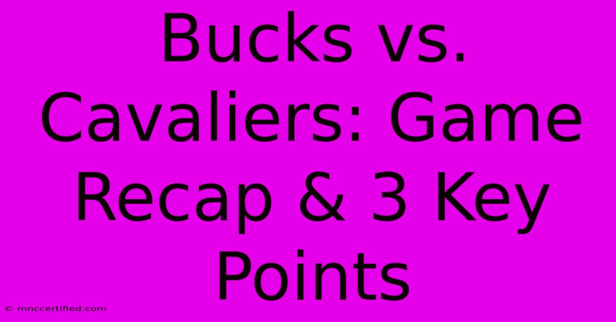 Bucks Vs. Cavaliers: Game Recap & 3 Key Points