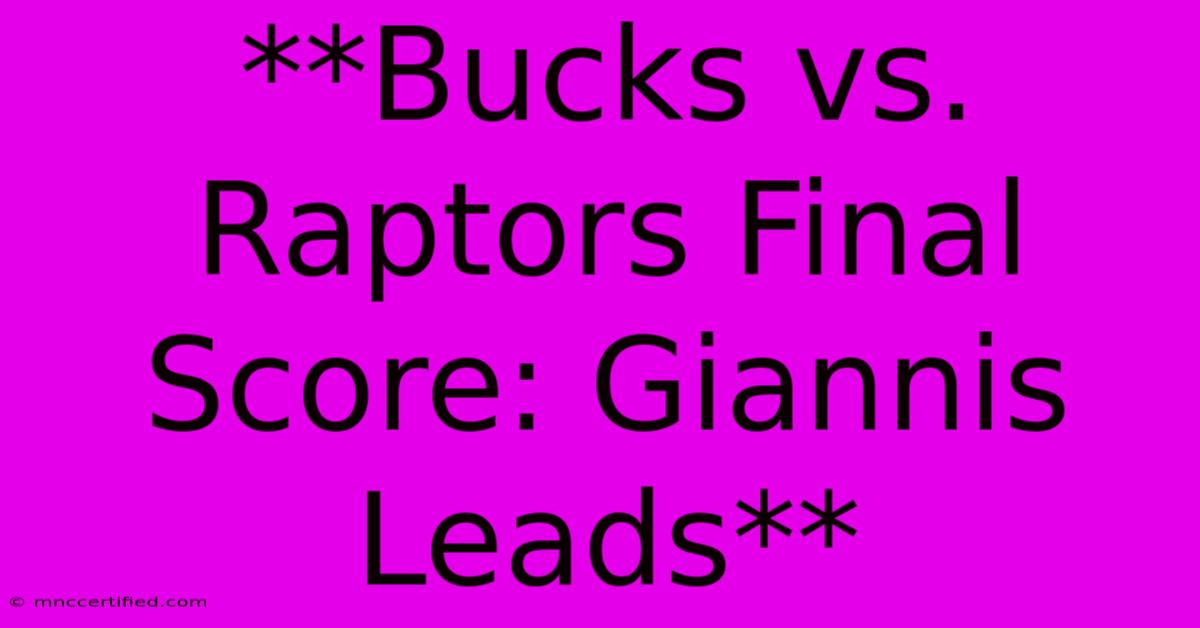 **Bucks Vs. Raptors Final Score: Giannis Leads**