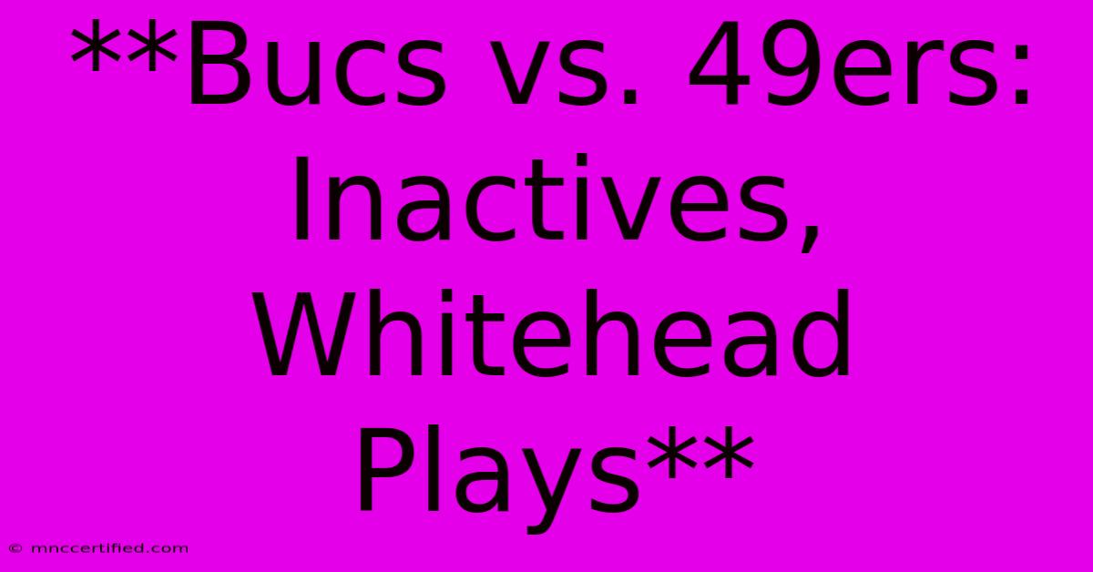 **Bucs Vs. 49ers: Inactives, Whitehead Plays** 