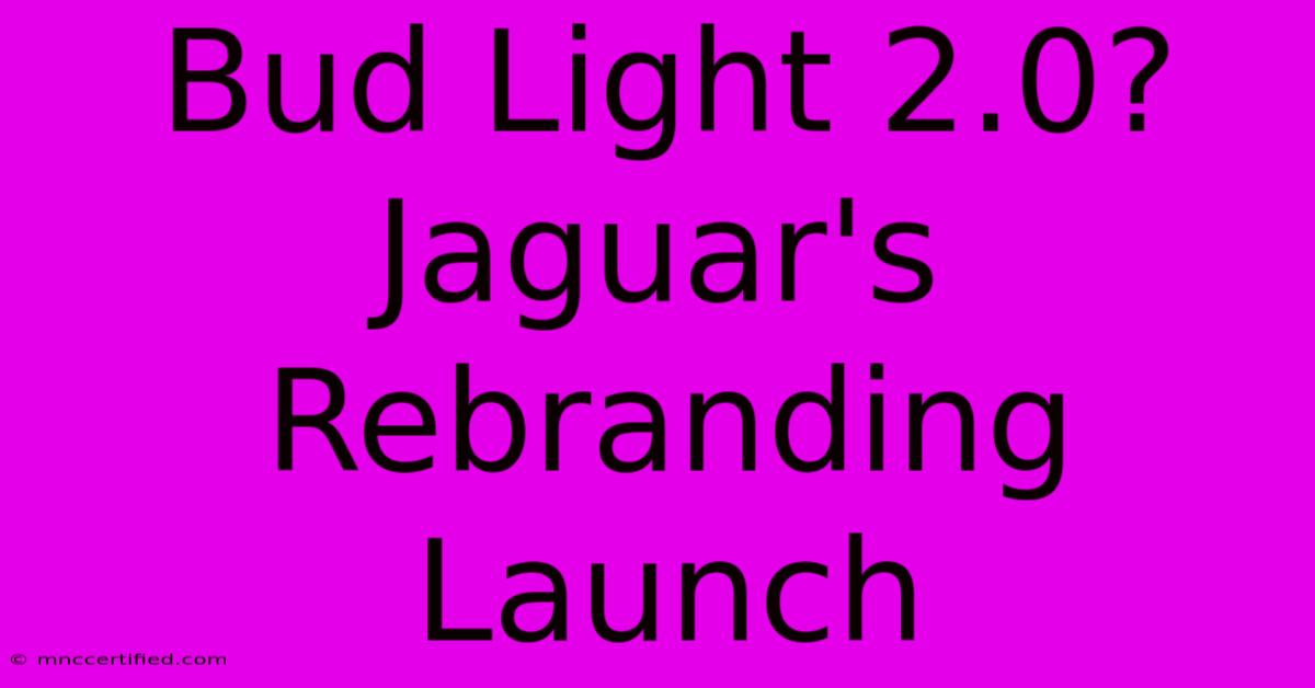 Bud Light 2.0? Jaguar's Rebranding Launch