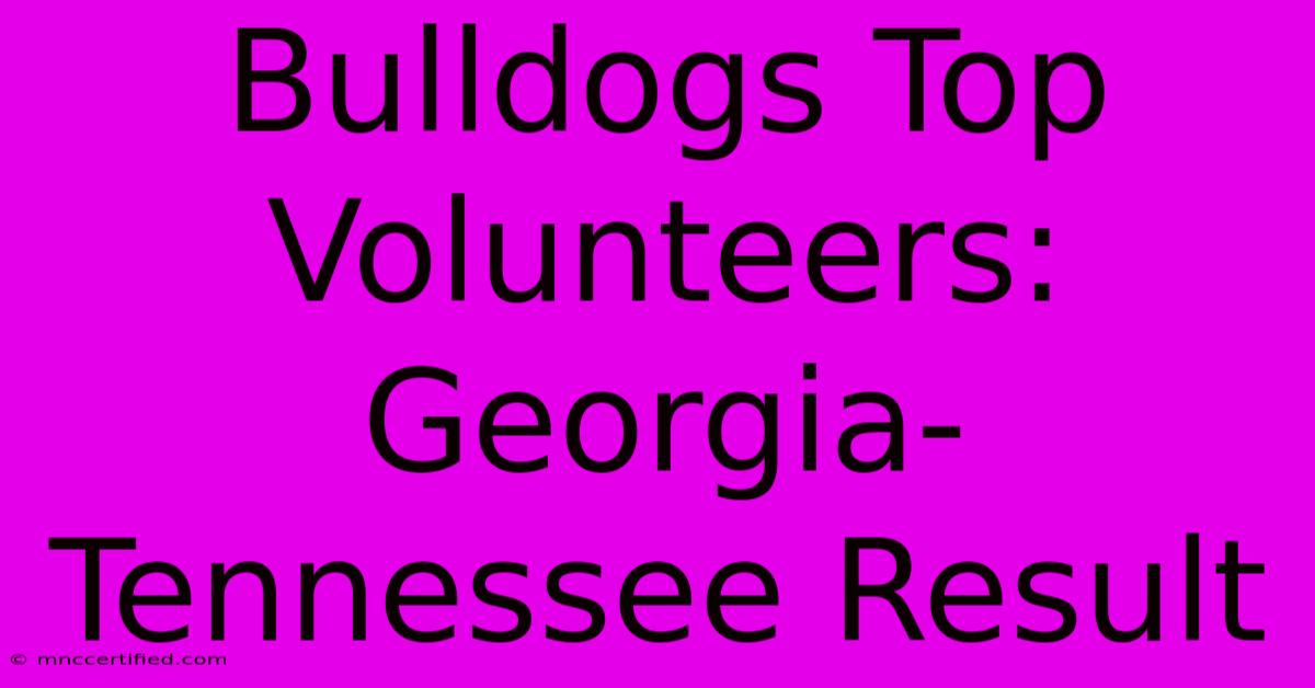 Bulldogs Top Volunteers: Georgia-Tennessee Result