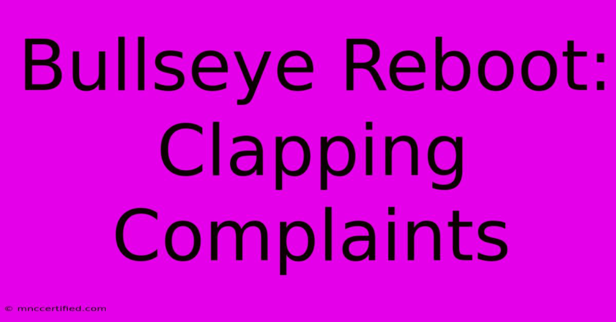 Bullseye Reboot: Clapping Complaints