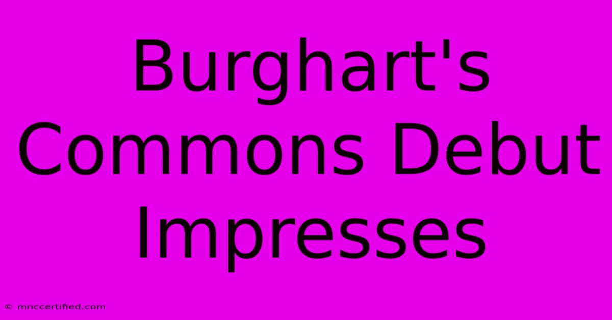 Burghart's Commons Debut Impresses