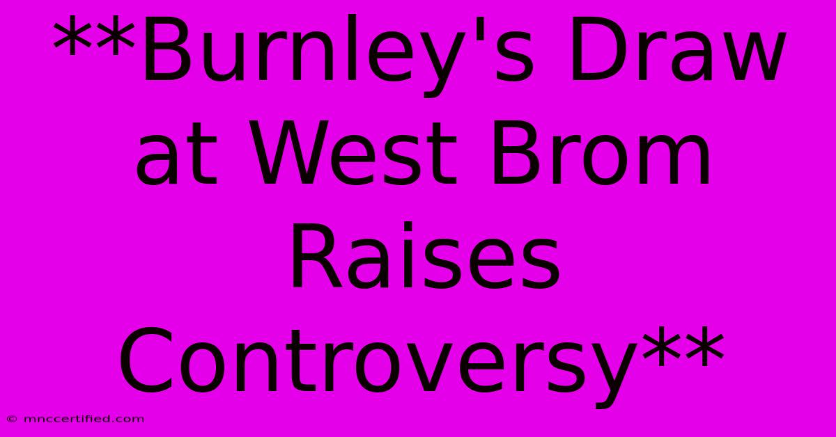 **Burnley's Draw At West Brom Raises Controversy**