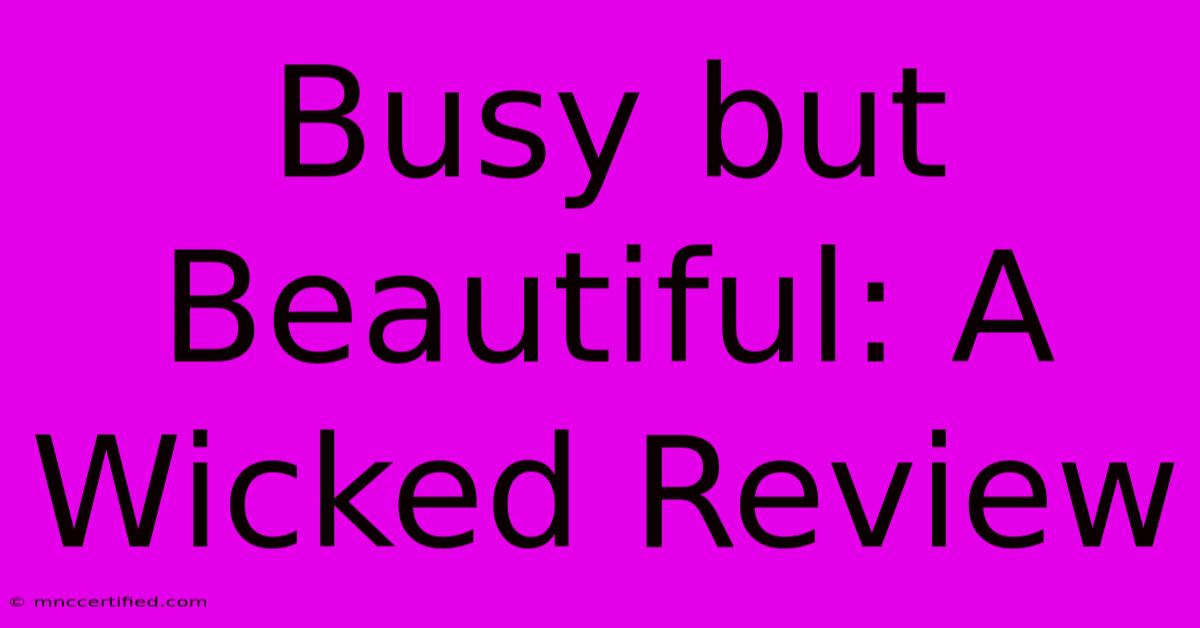 Busy But Beautiful: A Wicked Review