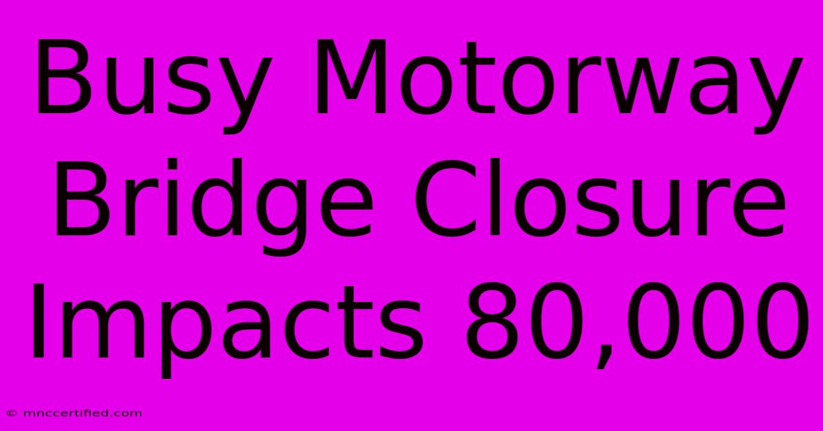 Busy Motorway Bridge Closure Impacts 80,000