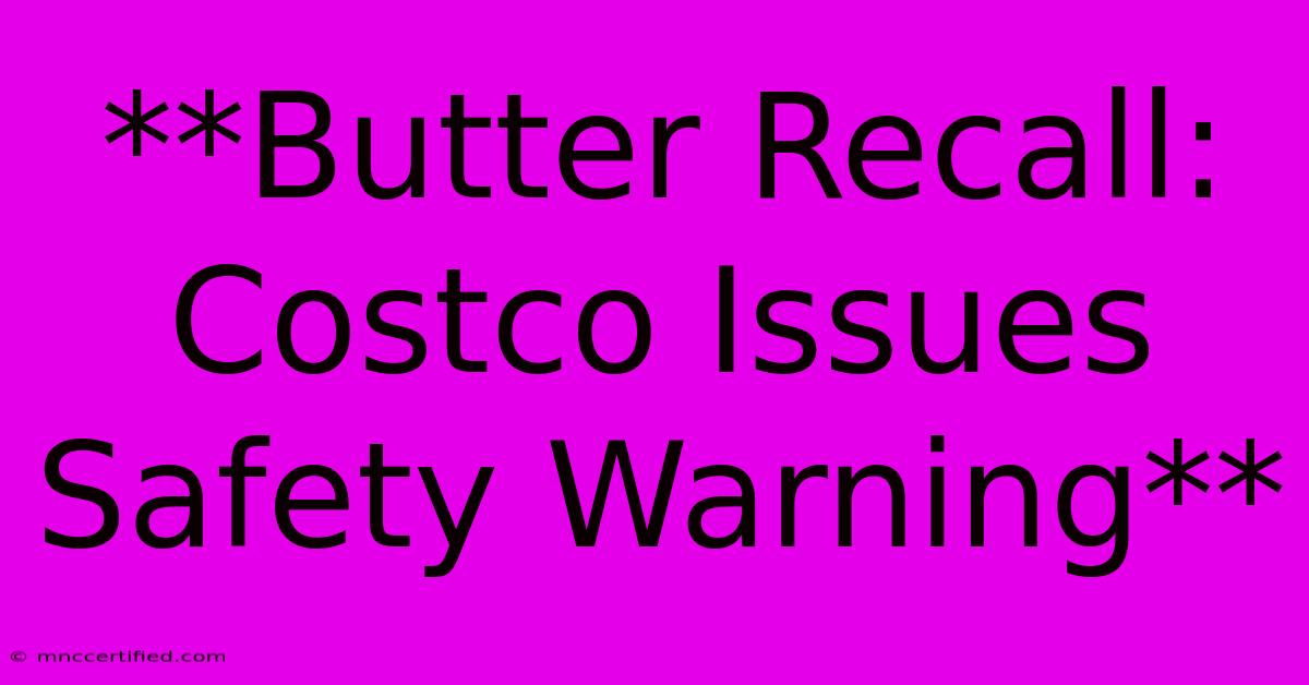 **Butter Recall: Costco Issues Safety Warning** 