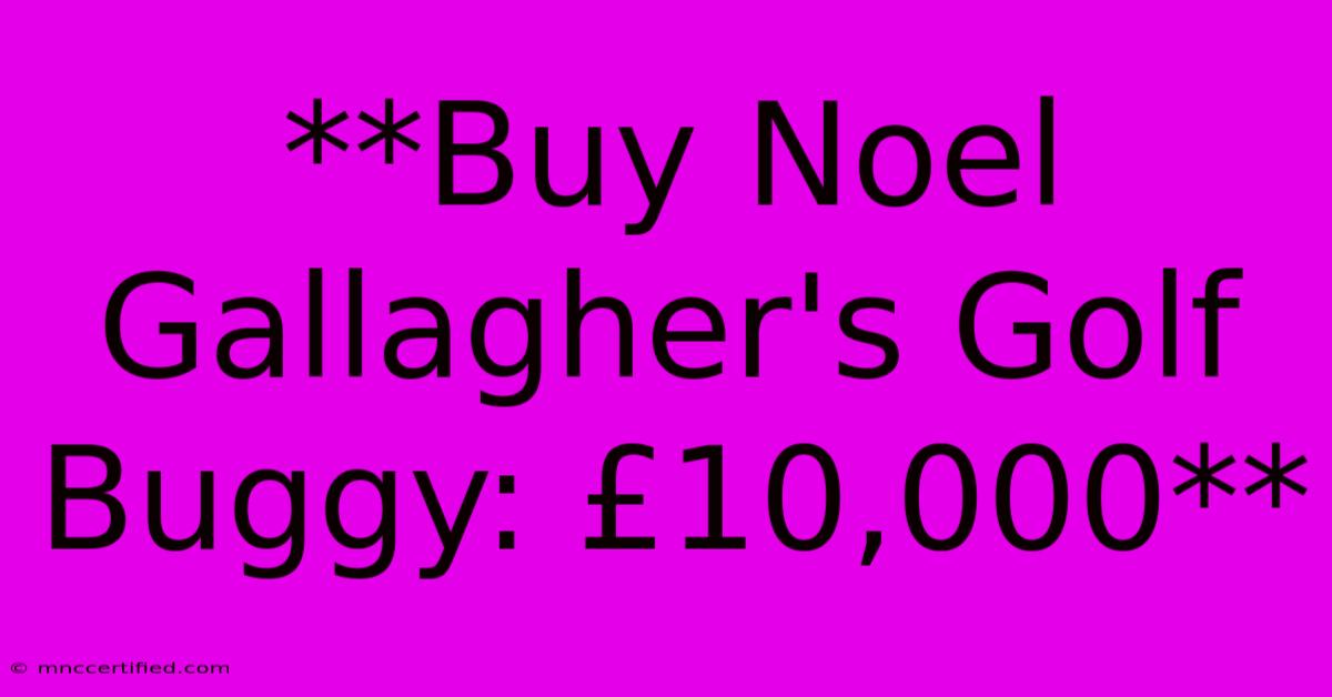 **Buy Noel Gallagher's Golf Buggy: £10,000**