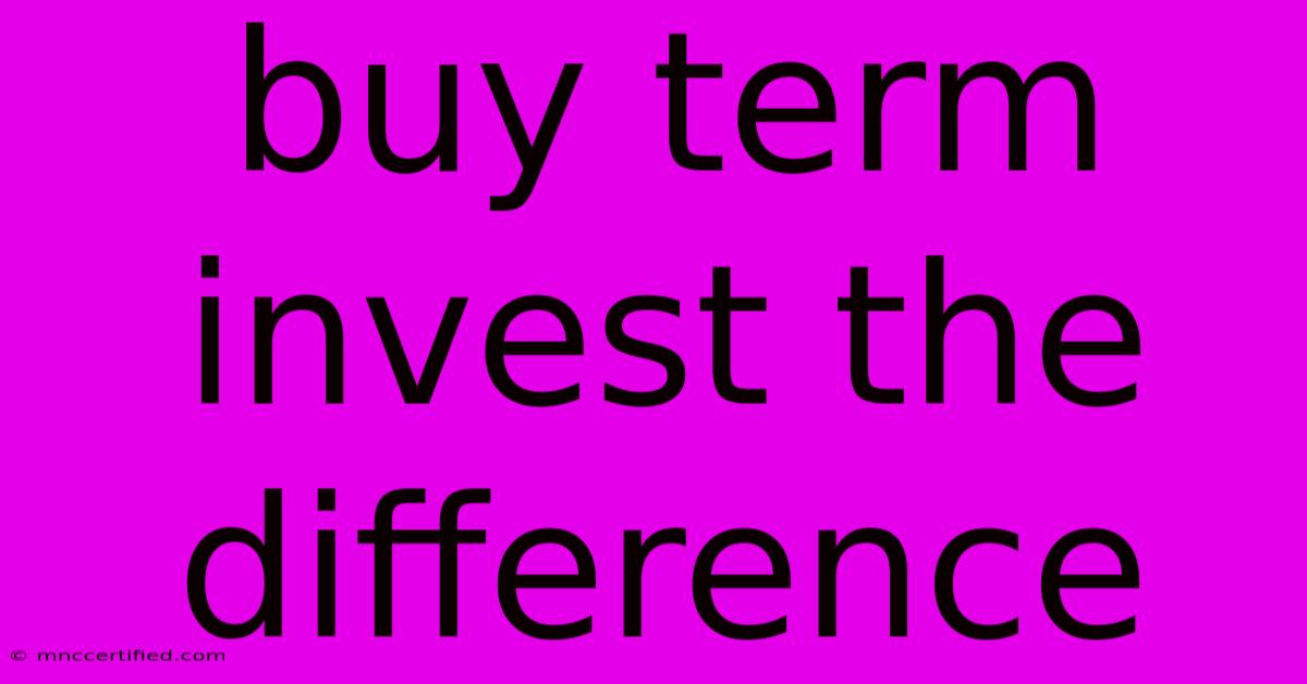 Buy Term Invest The Difference