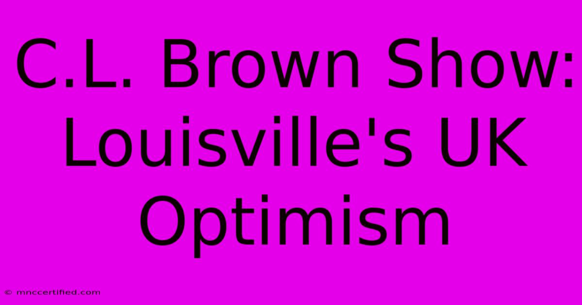 C.L. Brown Show: Louisville's UK Optimism