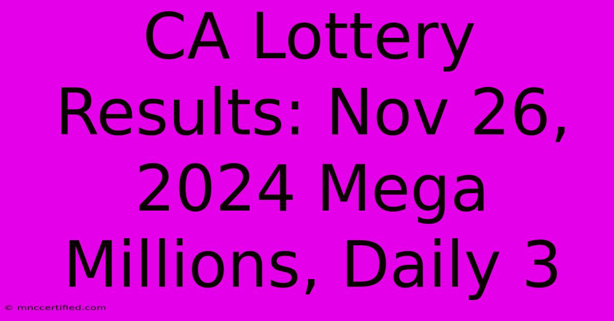 CA Lottery Results: Nov 26, 2024 Mega Millions, Daily 3