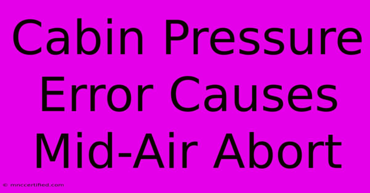 Cabin Pressure Error Causes Mid-Air Abort