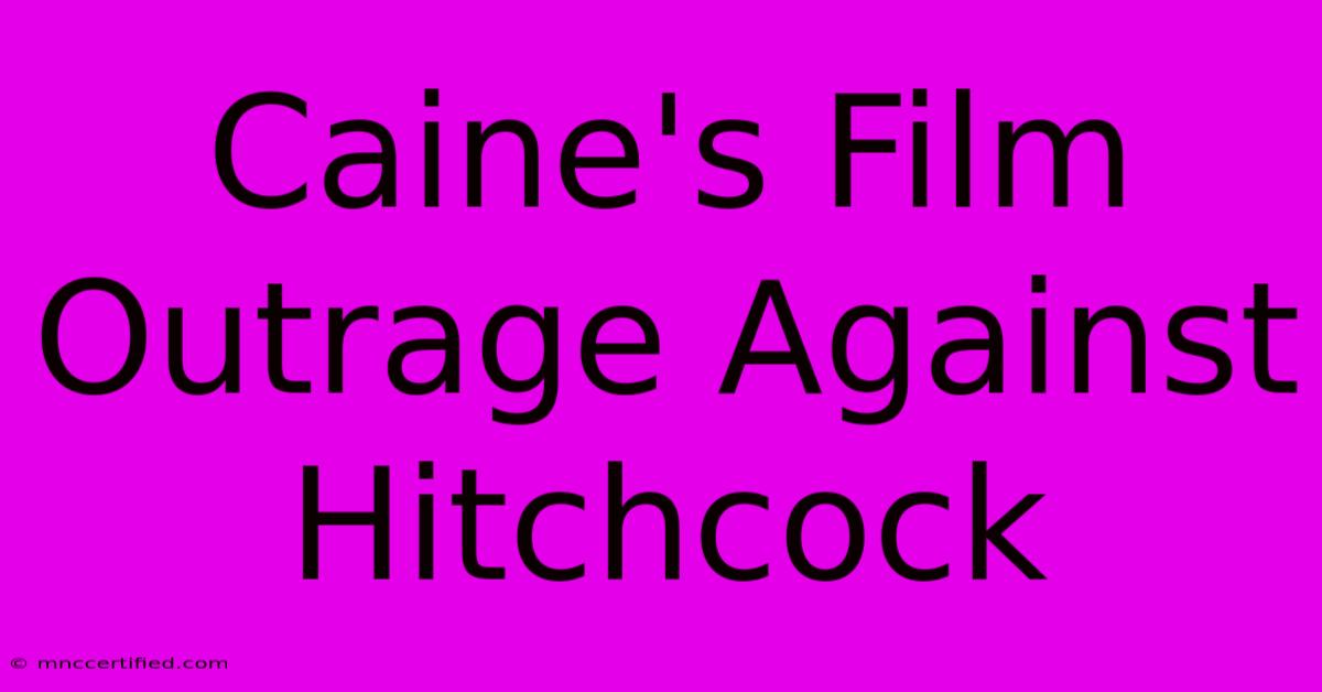 Caine's Film Outrage Against Hitchcock