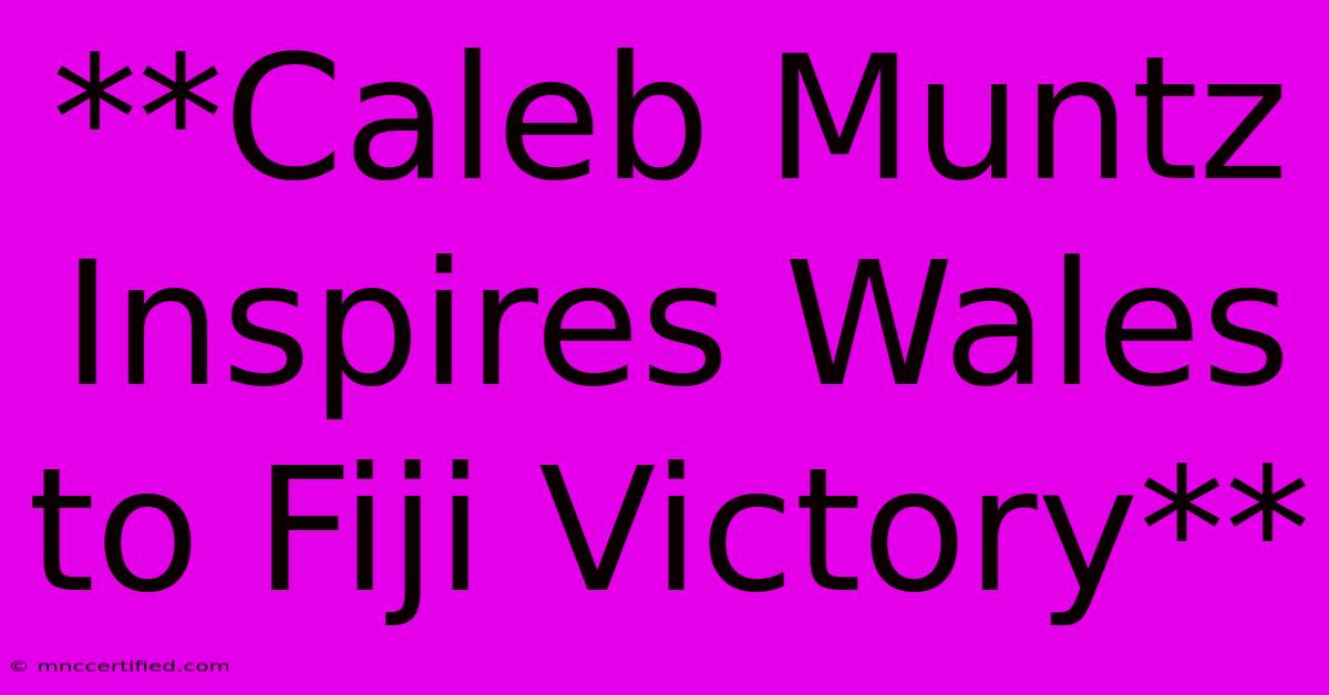 **Caleb Muntz Inspires Wales To Fiji Victory**