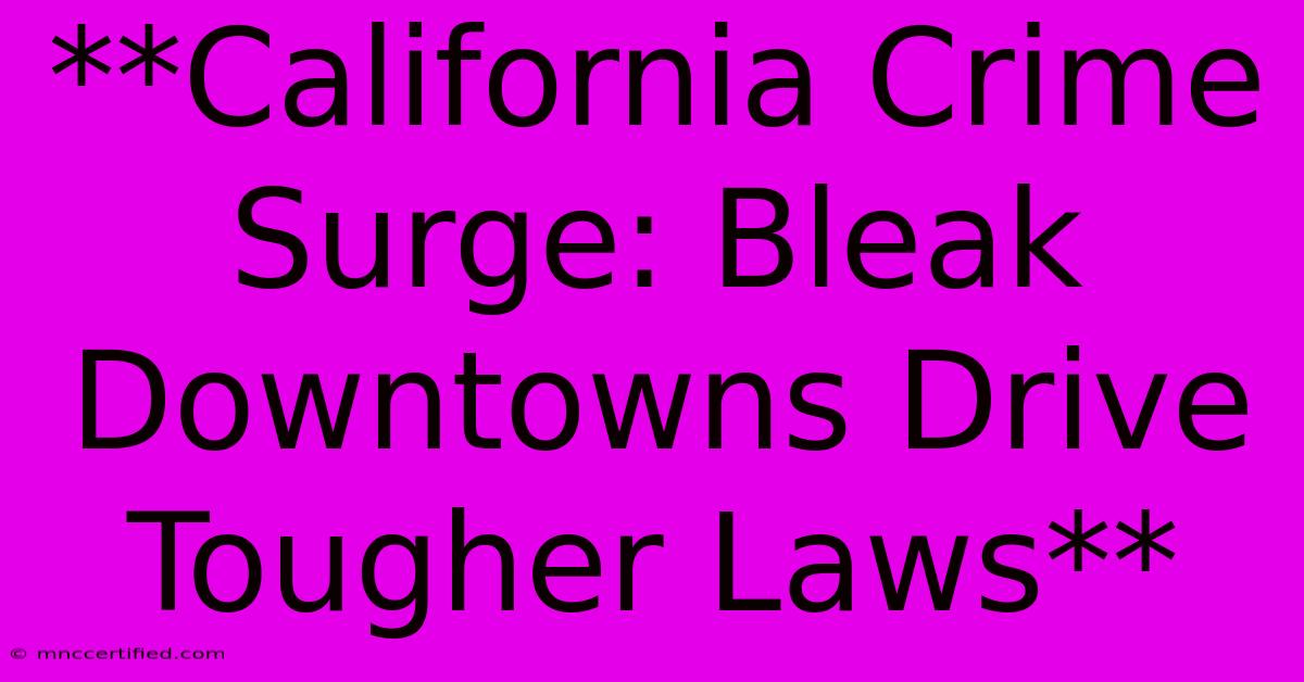 **California Crime Surge: Bleak Downtowns Drive Tougher Laws**