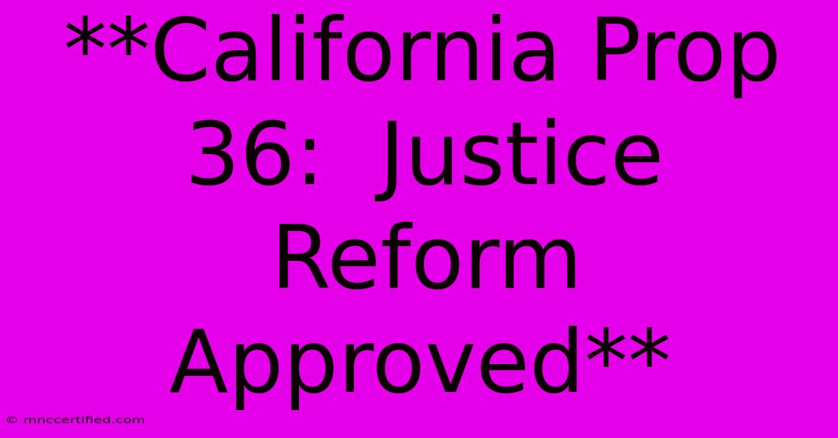 **California Prop 36:  Justice Reform Approved** 