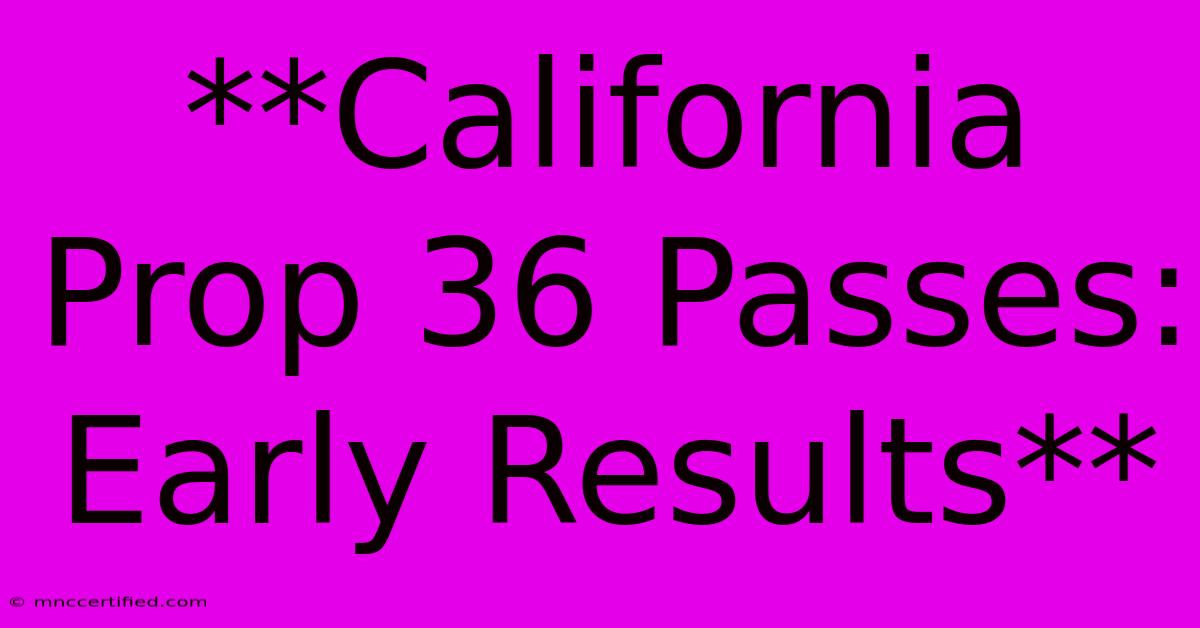 **California Prop 36 Passes: Early Results**