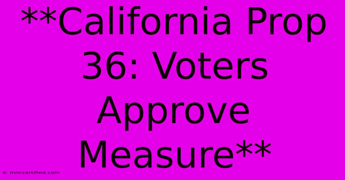 **California Prop 36: Voters Approve Measure**