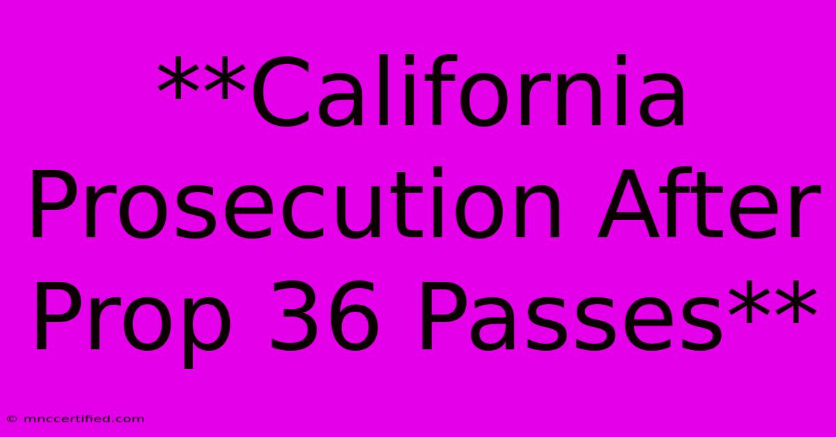 **California Prosecution After Prop 36 Passes**