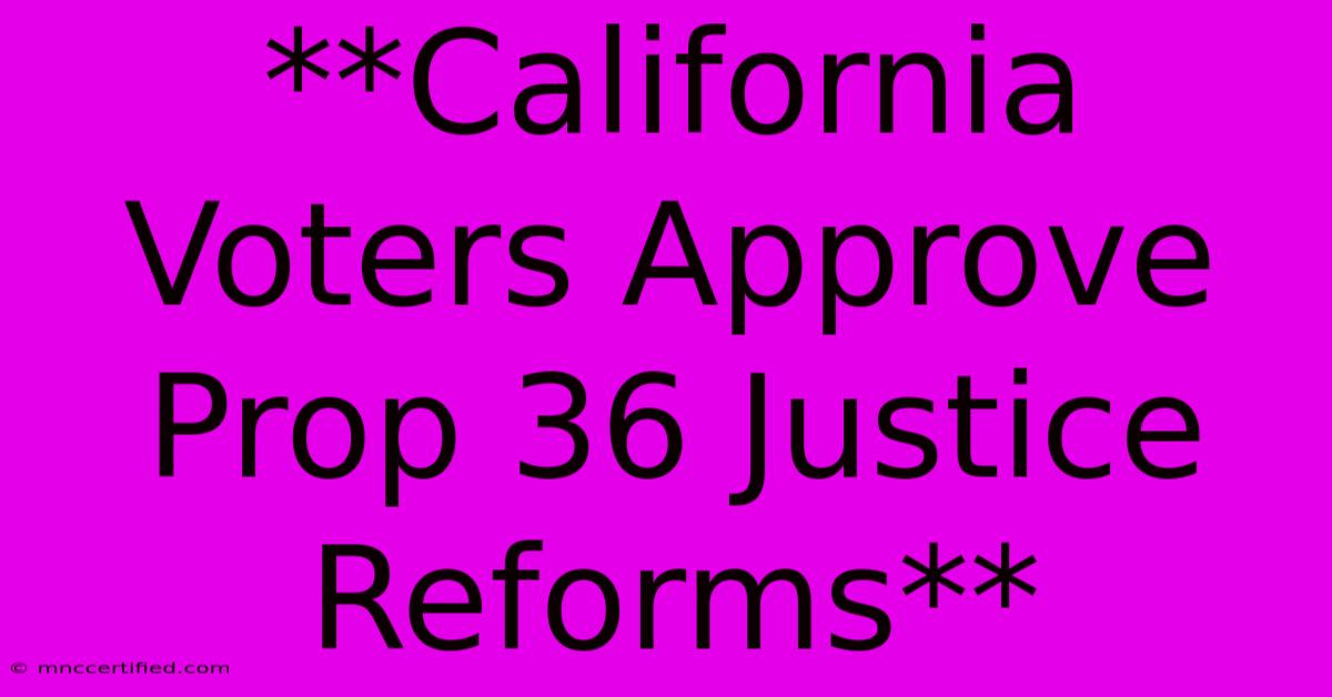 **California Voters Approve Prop 36 Justice Reforms**