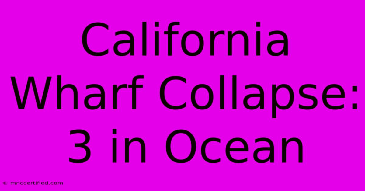 California Wharf Collapse: 3 In Ocean